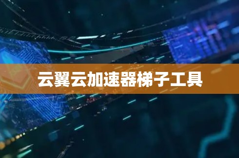 云翼云加速器梯子工具