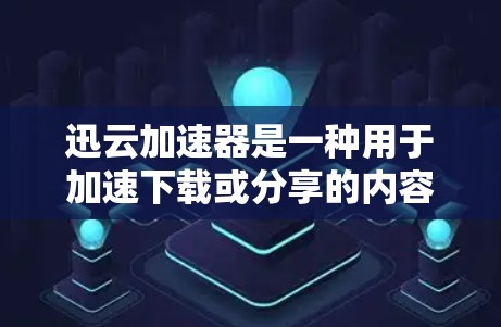 迅云加速器是一种用于加速下载或分享的内容管理工具，帮助用户更快地完成任务或下载内容。它通过优化下载速度、减少延迟并提供稳定体验来提升用户体验。以下是对迅云加速器的评测，供您参考