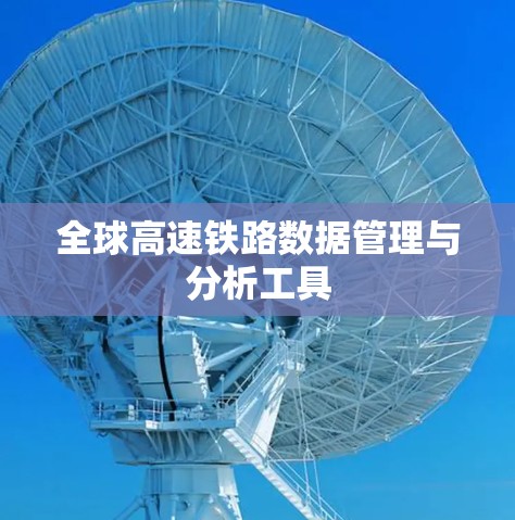 全球高速铁路数据管理与分析工具