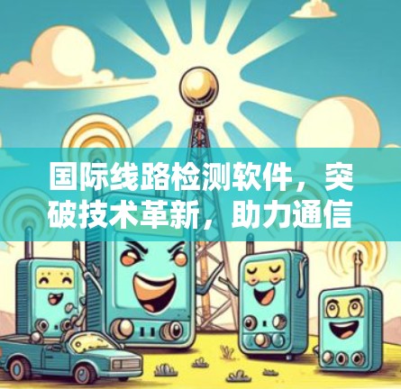 国际线路检测软件，突破技术革新，助力通信行业的高质量发展