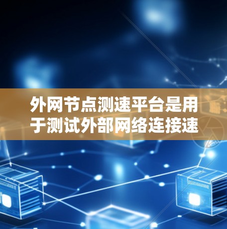 外网节点测速平台是用于测试外部网络连接速度和带宽的工具，其主要功能包括