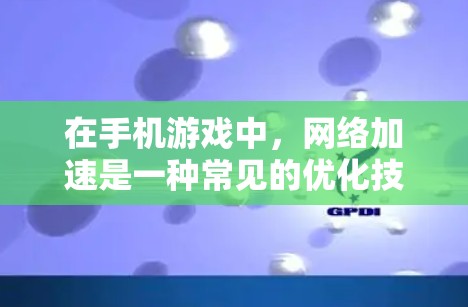 在手机游戏中，网络加速是一种常见的优化技术，可以用来提高游戏性能、加载速度以及减少延迟。以下是关于手游网络加速的一些信息和常见使用方法
