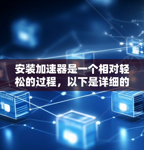 安装加速器是一个相对轻松的过程，以下是详细的步骤指南