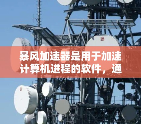 暴风加速器是用于加速计算机进程的软件，通常用于个人电脑和笔记本电脑。海外节点可能指针对这些节点的加速工具，如网络加速软件或专门针对特定硬件的加速工具。以下是对暴风加速器在海外节点中的应用的详细介绍