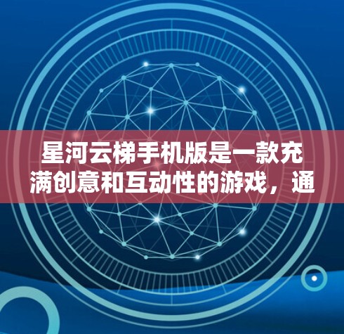 星河云梯手机版是一款充满创意和互动性的游戏，通过星星和云梯的互动，玩家可以在游戏中体验到丰富的玩法和挑战。以下是对游戏的一些总结和分析