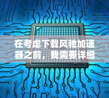 在考虑下载风驰加速器之前，我需要详细分析以下几点