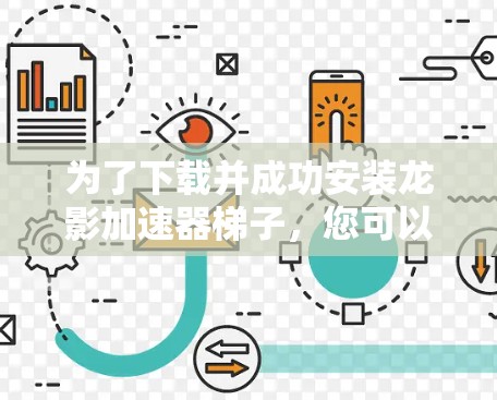 为了下载并成功安装龙影加速器梯子，您可以按照以下步骤进行操作