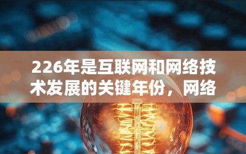 226年是互联网和网络技术发展的关键年份，网络优化方案需要充分考虑技术进步、市场需求和企业需求，以实现业务效率提升、成本优化、安全加强等目标。以下是一个详细的226年网络优化方案建议