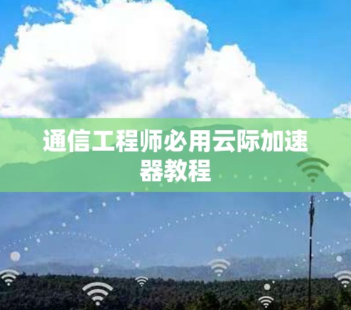 通信工程师必用云际加速器教程
