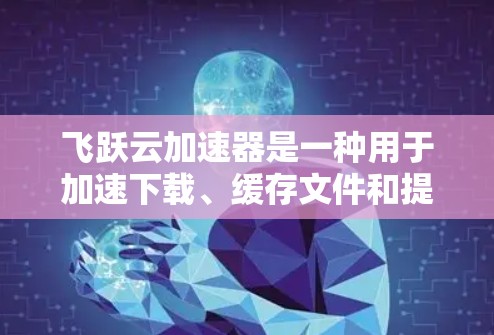 飞跃云加速器是一种用于加速下载、缓存文件和提升网络性能的软件工具。如果你正在寻找最新的版本，以下是一些关键信息和使用方法的指南