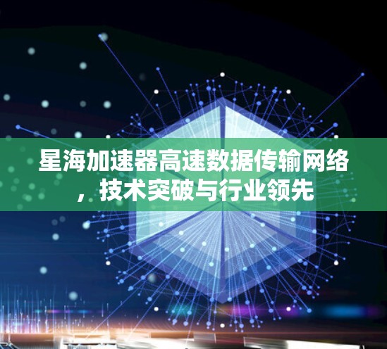 星海加速器高速数据传输网络，技术突破与行业领先