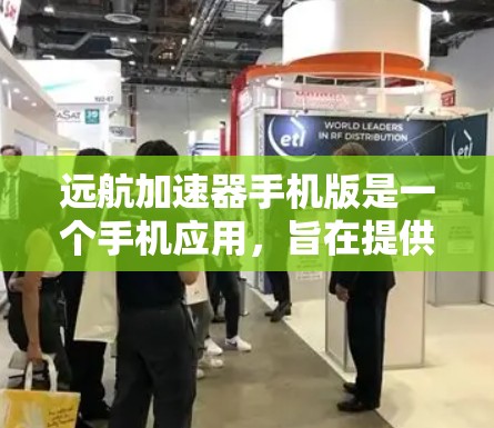 远航加速器手机版是一个手机应用，旨在提供加速功能，帮助用户提升设备性能。以下是关于该应用的详细信息