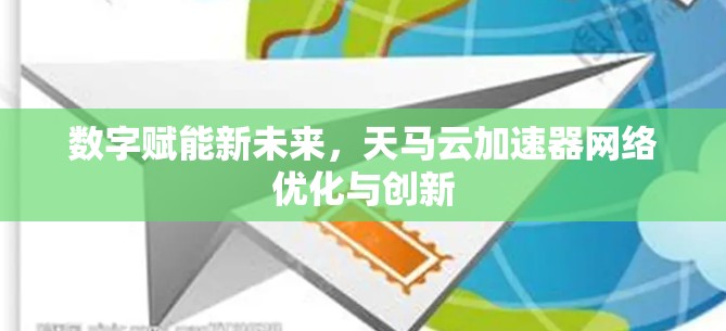 数字赋能新未来，天马云加速器网络优化与创新