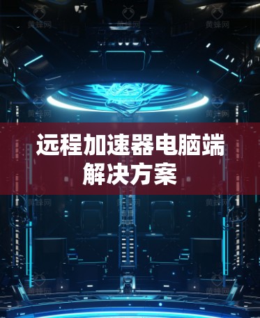 远程加速器电脑端解决方案