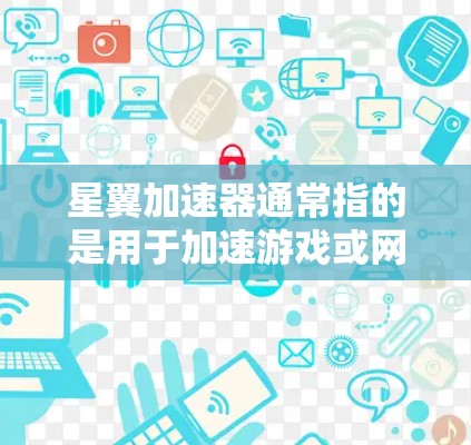 星翼加速器通常指的是用于加速游戏或网络下载的加速工具。如果你指的是星翼加速器外网连接，通常是指通过网络连接到星翼加速器的加速器服务