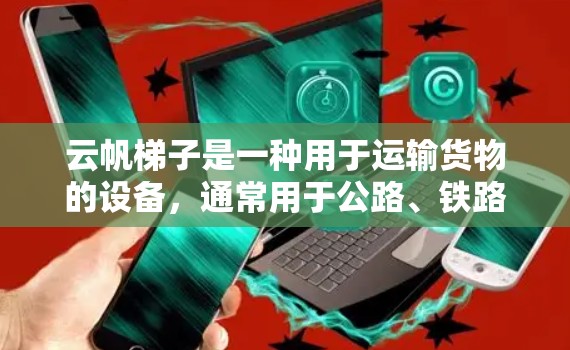 云帆梯子是一种用于运输货物的设备，通常用于公路、铁路和物流行业。以下是对云帆梯子的详细使用说明