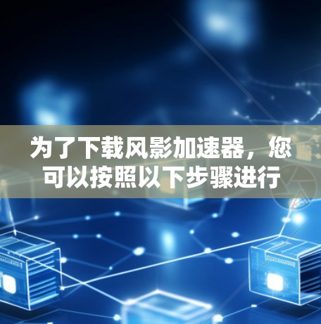 为了下载风影加速器，您可以按照以下步骤进行