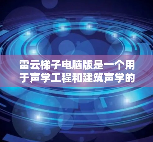 雷云梯子电脑版是一个用于声学工程和建筑声学的设备，主要应用于优化建筑空间的声学性能。以下是对雷云梯子电脑版的详细介绍