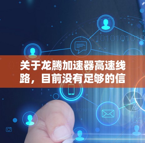 关于龙腾加速器高速线路，目前没有足够的信息来确定具体指的是什么。如果您指的是某个特定品牌的加速器或相关技术，建议您提供更多背景信息或具体信息，以便更准确地帮助您