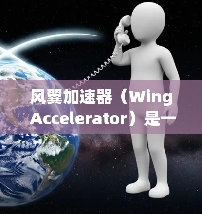 风翼加速器（Wing Accelerator）是一种用于加速飞行角色技能的系统，通常在飞行角色扮演游戏（如使命召唤，黑风之刃等）中使用。风翼加速器的最新版通常是指在游戏更新或版本中新增或改进的功能