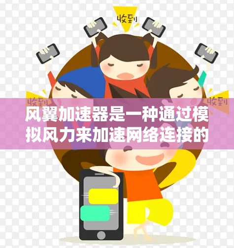 风翼加速器是一种通过模拟风力来加速网络连接的加速工具，旨在帮助用户更快地使用云服务。以下是对其评测的分析