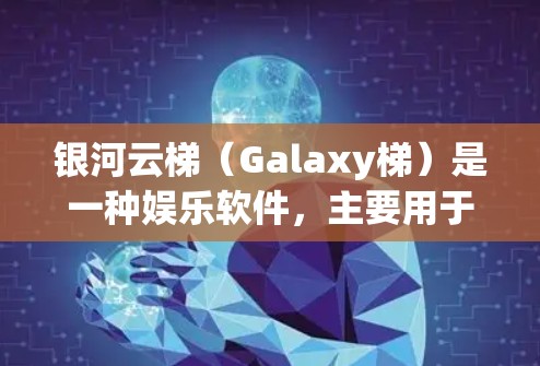 银河云梯（Galaxy梯）是一种娱乐软件，主要用于提供虚拟游戏体验。如果你希望下载并使用银河云梯，通常可以通过以下方式获取