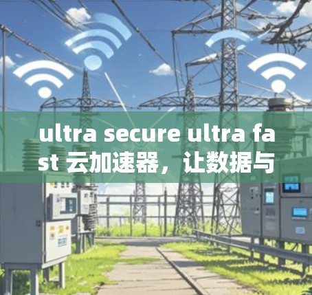 ultra secure ultra fast 云加速器，让数据与网络无缝连接