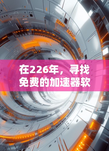在226年，寻找免费的加速器软件以提升网页加载速度、下载效率以及社交媒体互动效果是一个不错的选择。以下是一些推荐的工具，涵盖多种功能，帮助您高效加速不同平台