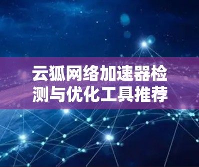 云狐网络加速器检测与优化工具推荐