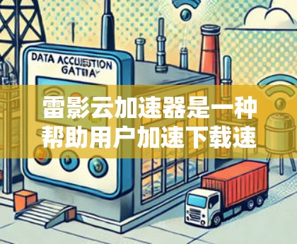 雷影云加速器是一种帮助用户加速下载速度的软件或应用，通常分为下载模式、上传模式和同步模式，适用于不同用户需求。以下是使用雷影云加速器的步骤