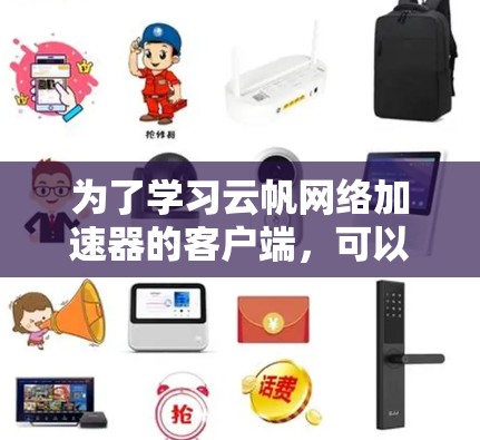 为了学习云帆网络加速器的客户端，可以按照以下步骤进行