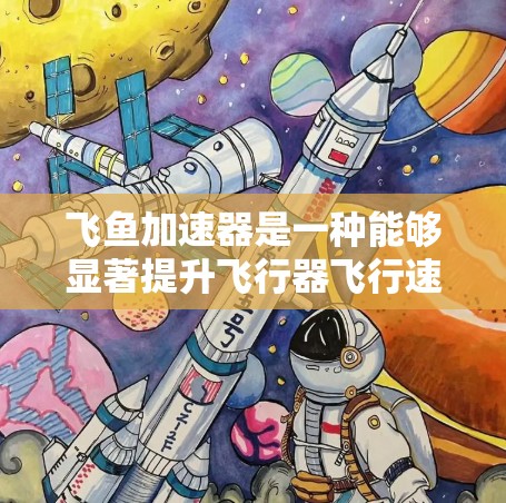 飞鱼加速器是一种能够显著提升飞行器飞行速度的科技产品，其应用范围广泛，涵盖了飞行器、无人机、直升机等多种飞行设备。以下是对飞鱼加速器的详细介绍，包括其功能、使用步骤、注意事项以及潜在的安全考虑