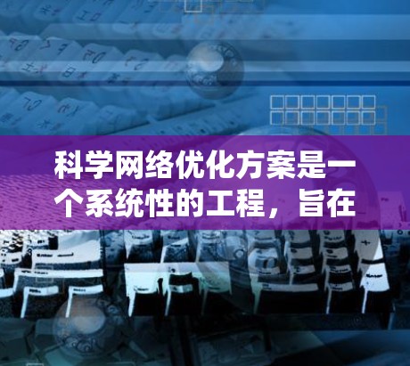 科学网络优化方案是一个系统性的工程，旨在提升科学研究的效率、性能和安全性。以下是优化方案的详细分步说明