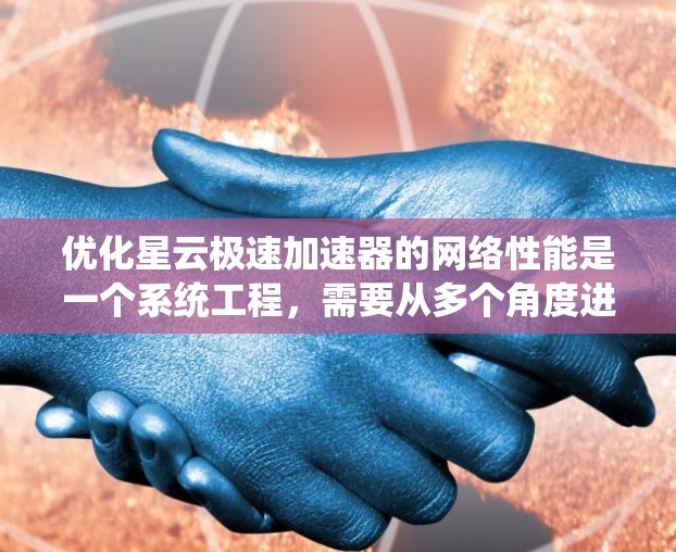 优化星云极速加速器的网络性能是一个系统工程，需要从多个角度进行综合考虑和调整，以达到最佳的优化效果。以下是一步步的优化建议