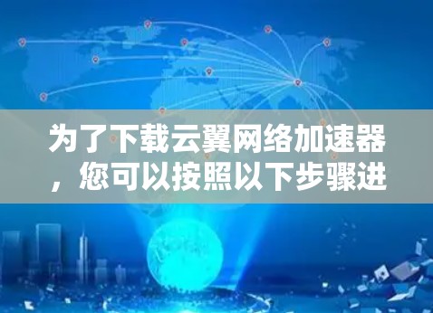 为了下载云翼网络加速器，您可以按照以下步骤进行