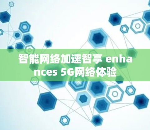 智能网络加速智享 enhances 5G网络体验