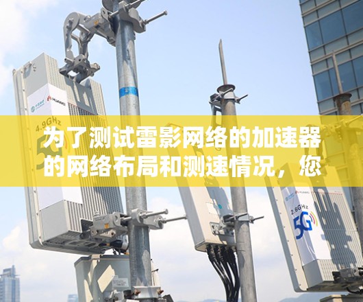 为了测试雷影网络的加速器的网络布局和测速情况，您可以按照以下步骤进行