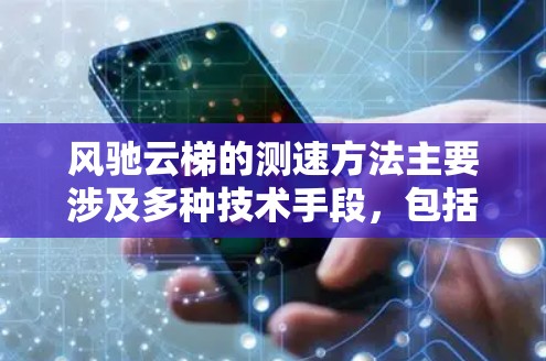 风驰云梯的测速方法主要涉及多种技术手段，包括卫星监测、雷达、GPS和仪器检测等。以下是这些技术的详细说明