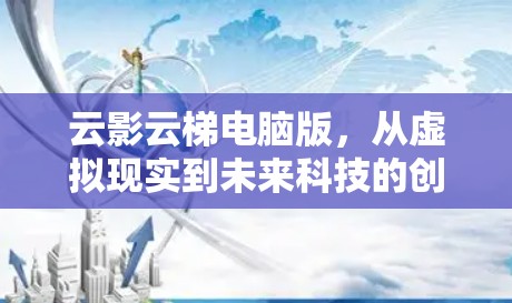 云影云梯电脑版，从虚拟现实到未来科技的创新突破