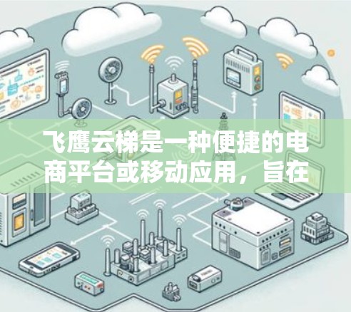 飞鹰云梯是一种便捷的电商平台或移动应用，旨在帮助用户快速找到商品、浏览商品、购买商品。以下是一些推荐的使用场景和功能