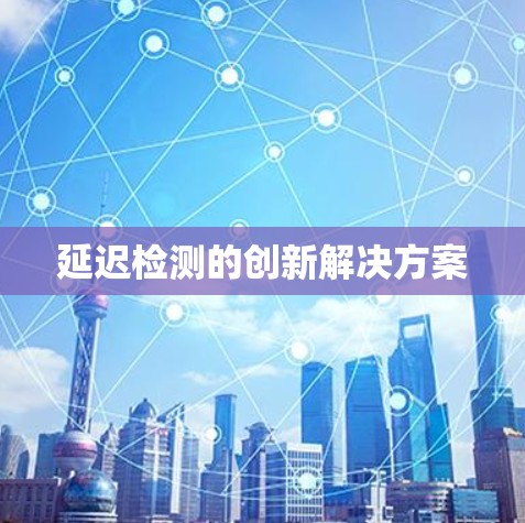 延迟检测的创新解决方案