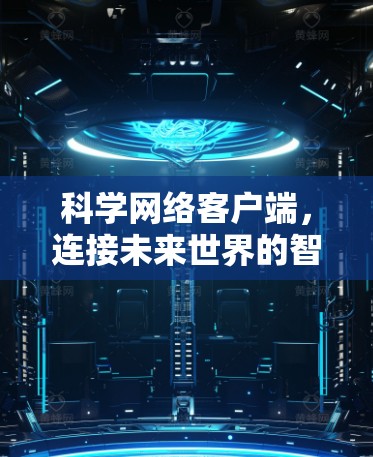 科学网络客户端，连接未来世界的智能网络助手