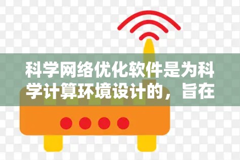 科学网络优化软件是为科学计算环境设计的，旨在提升网络性能，优化资源利用，减少延迟和能源消耗，同时支持复杂网络拓扑和多节点网络。以下是该软件的详细分析和使用步骤