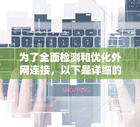 为了全面检测和优化外网连接，以下是详细的步骤和方法