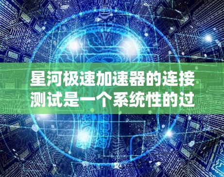 星河极速加速器的连接测试是一个系统性的过程，涉及硬件、软件和测试设备的综合使用。以下是一个逐步的指南，帮助您完成连接测试