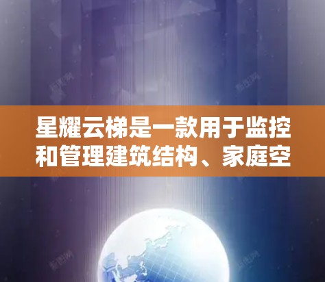 星耀云梯是一款用于监控和管理建筑结构、家庭空间的智能设备。它结合了自动监控、报警、管理等功能，适合用于监控室内空间、公共建筑等场景。以下是关于星耀云梯的评测信息