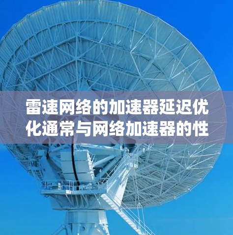 雷速网络的加速器延迟优化通常与网络加速器的性能优化有关。delay optimization（延迟优化）是指在加速器中优化延迟，以提高网络性能和用户体验。以下是一些可能的延迟优化方法和步骤