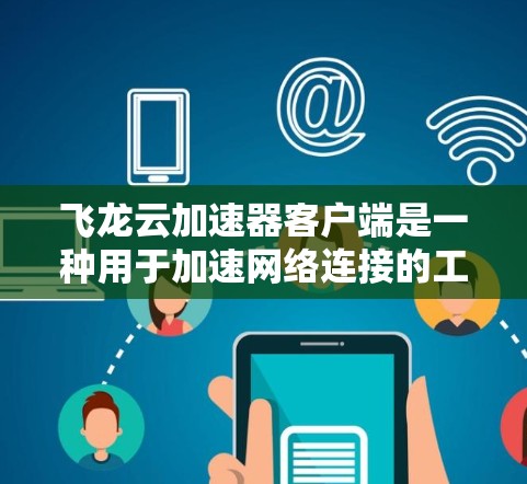 飞龙云加速器客户端是一种用于加速网络连接的工具，旨在通过网络加速客户端完成资源传输和下载。以下是关于该工具的详细分析