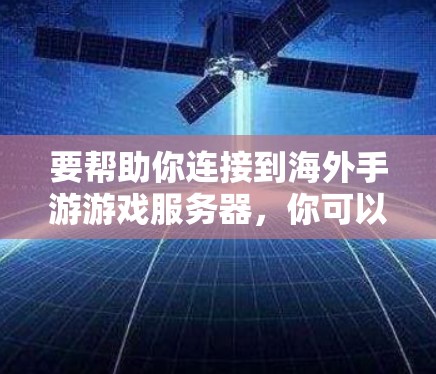 要帮助你连接到海外手游游戏服务器，你可以按照以下步骤操作