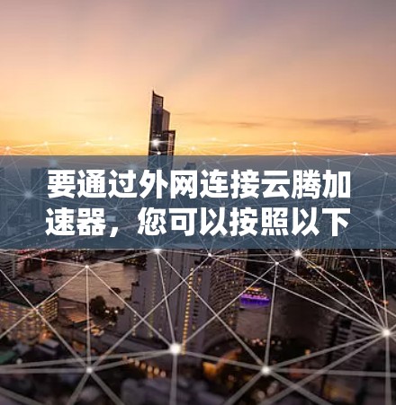 要通过外网连接云腾加速器，您可以按照以下步骤操作